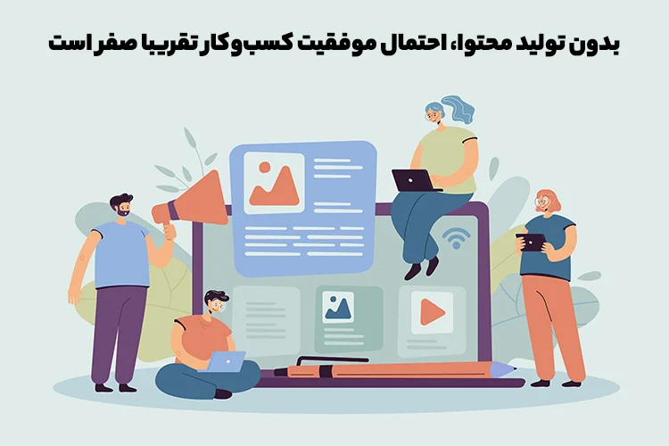 بدون تولید محتوا، احتمال موفقیت کسب‌وکار شما تقریبا صفر است.